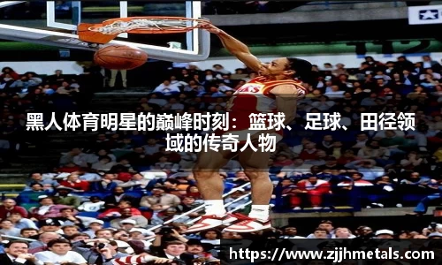 黑人体育明星的巅峰时刻：篮球、足球、田径领域的传奇人物