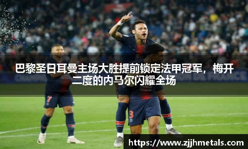 巴黎圣日耳曼主场大胜提前锁定法甲冠军，梅开二度的内马尔闪耀全场
