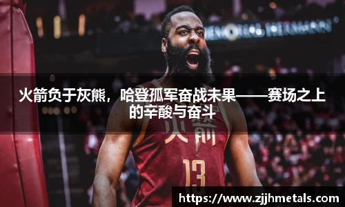 火箭负于灰熊，哈登孤军奋战未果——赛场之上的辛酸与奋斗