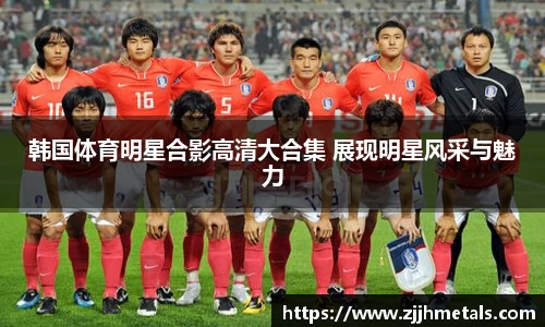 韩国体育明星合影高清大合集 展现明星风采与魅力