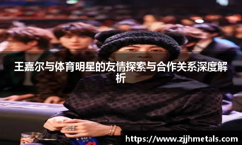 王嘉尔与体育明星的友情探索与合作关系深度解析