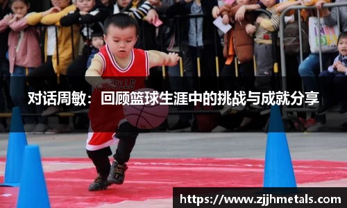 对话周敏：回顾篮球生涯中的挑战与成就分享