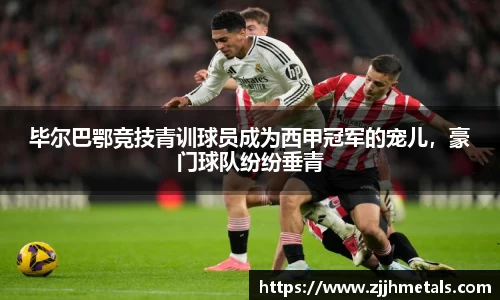 毕尔巴鄂竞技青训球员成为西甲冠军的宠儿，豪门球队纷纷垂青