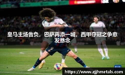皇马主场告负，巴萨再添一城，西甲夺冠之争愈发悬念