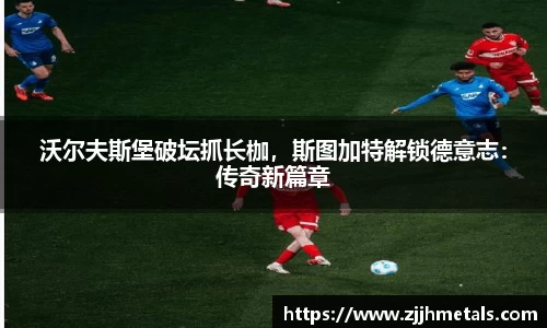 沃尔夫斯堡破坛抓长枷，斯图加特解锁德意志：传奇新篇章