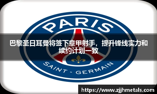 巴黎圣日耳曼将签下意甲射手，提升锋线实力和续约计划一致