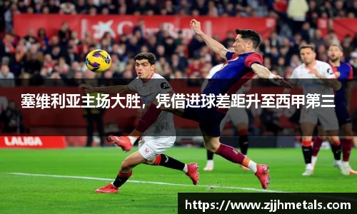 塞维利亚主场大胜，凭借进球差距升至西甲第三