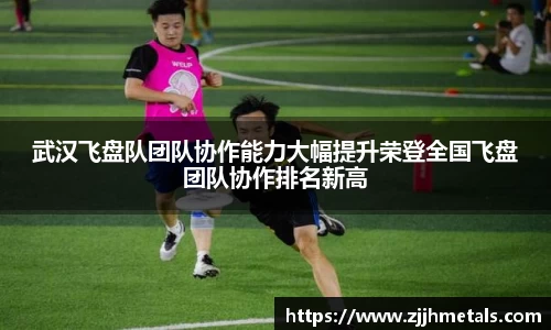 武汉飞盘队团队协作能力大幅提升荣登全国飞盘团队协作排名新高
