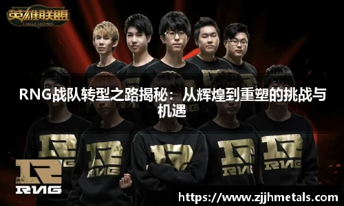 RNG战队转型之路揭秘：从辉煌到重塑的挑战与机遇