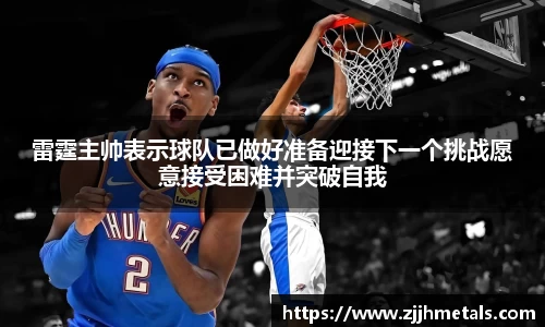 雷霆主帅表示球队已做好准备迎接下一个挑战愿意接受困难并突破自我