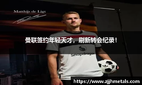 曼联签约年轻天才，刷新转会纪录！