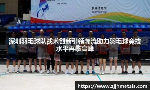 深圳羽毛球队战术创新引领潮流助力羽毛球竞技水平再攀高峰
