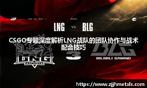 CSGO专题深度解析LNG战队的团队协作与战术配合技巧