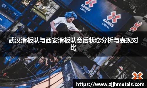 武汉滑板队与西安滑板队赛后状态分析与表现对比