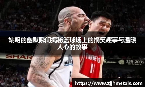 姚明的幽默瞬间揭秘篮球场上的搞笑趣事与温暖人心的故事