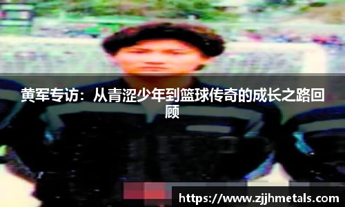 黄军专访：从青涩少年到篮球传奇的成长之路回顾