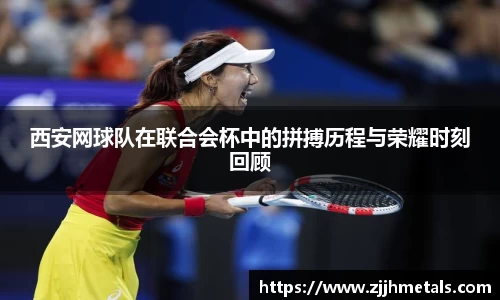 西安网球队在联合会杯中的拼搏历程与荣耀时刻回顾