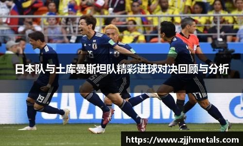 日本队与土库曼斯坦队精彩进球对决回顾与分析