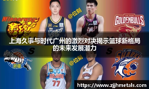 上海久事与时代广州的激烈对决揭示篮球新格局的未来发展潜力