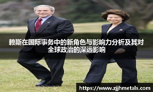 赖斯在国际事务中的新角色与影响力分析及其对全球政治的深远影响