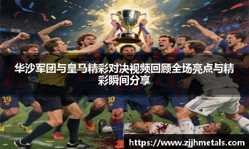 华沙军团与皇马精彩对决视频回顾全场亮点与精彩瞬间分享