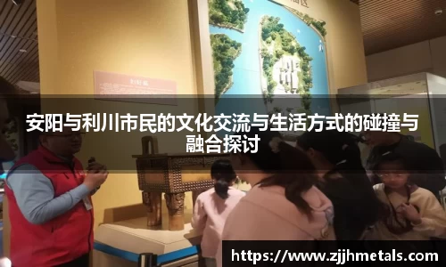 安阳与利川市民的文化交流与生活方式的碰撞与融合探讨