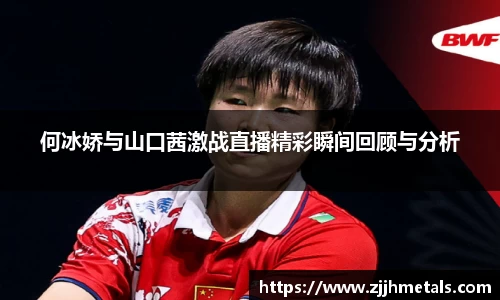 何冰娇与山口茜激战直播精彩瞬间回顾与分析